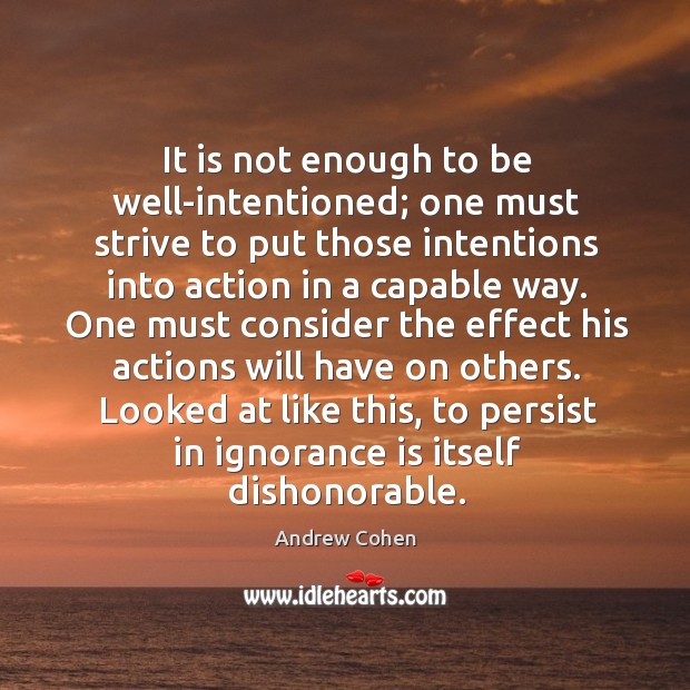 It is not enough to be well-intentioned; one must strive to put those intentions Ignorance Quotes Image