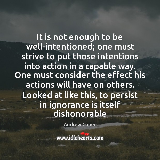 It is not enough to be well-intentioned; one must strive to put Andrew Cohen Picture Quote