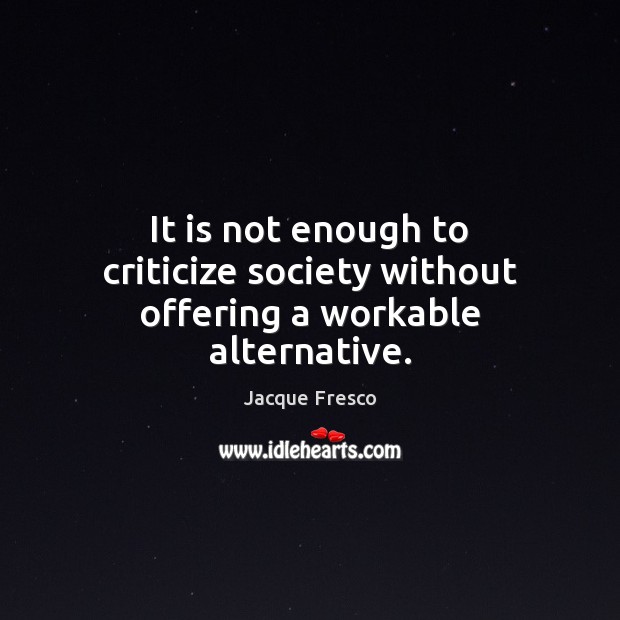 It is not enough to criticize society without offering a workable alternative. Image
