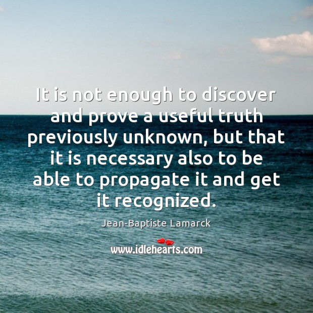 It is not enough to discover and prove a useful truth previously Jean-Baptiste Lamarck Picture Quote