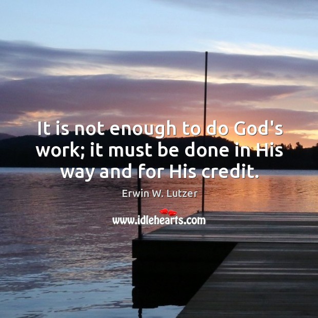 It is not enough to do God’s work; it must be done in His way and for His credit. Image
