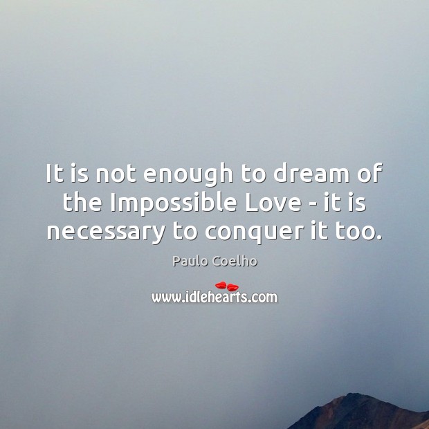 It is not enough to dream of the Impossible Love – it is necessary to conquer it too. Dream Quotes Image