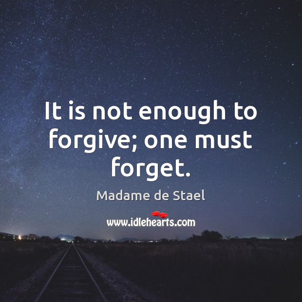 It is not enough to forgive; one must forget. Madame de Stael Picture Quote