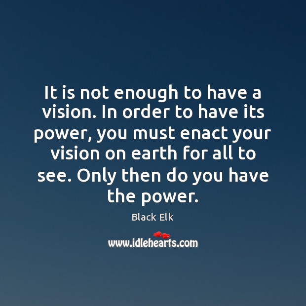 It is not enough to have a vision. In order to have Black Elk Picture Quote