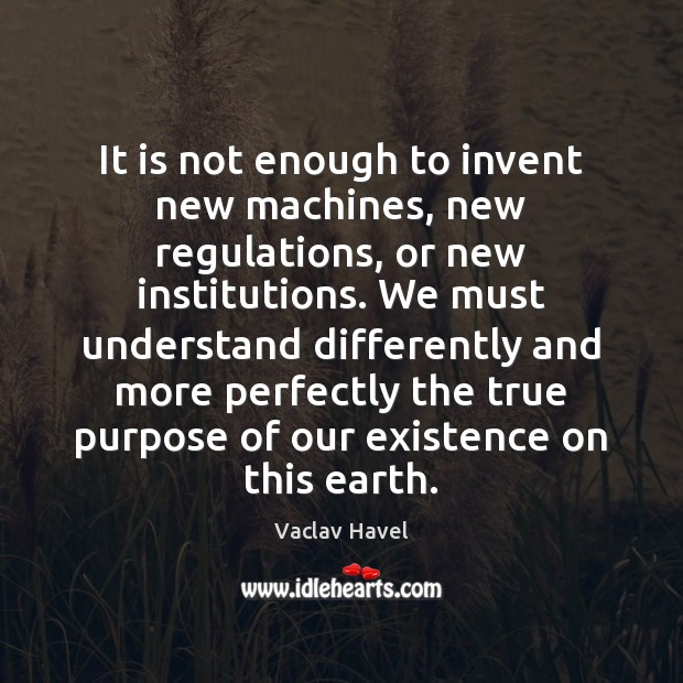 It is not enough to invent new machines, new regulations, or new Vaclav Havel Picture Quote