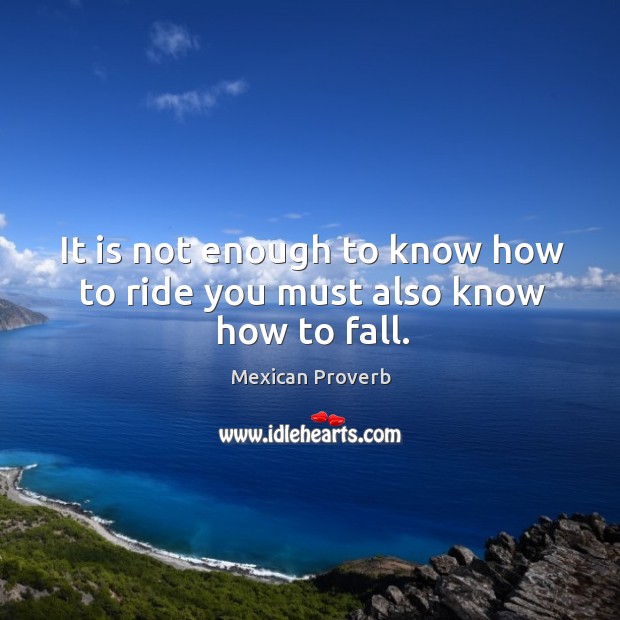 It is not enough to know how to ride you must also know how to fall. Mexican Proverbs Image