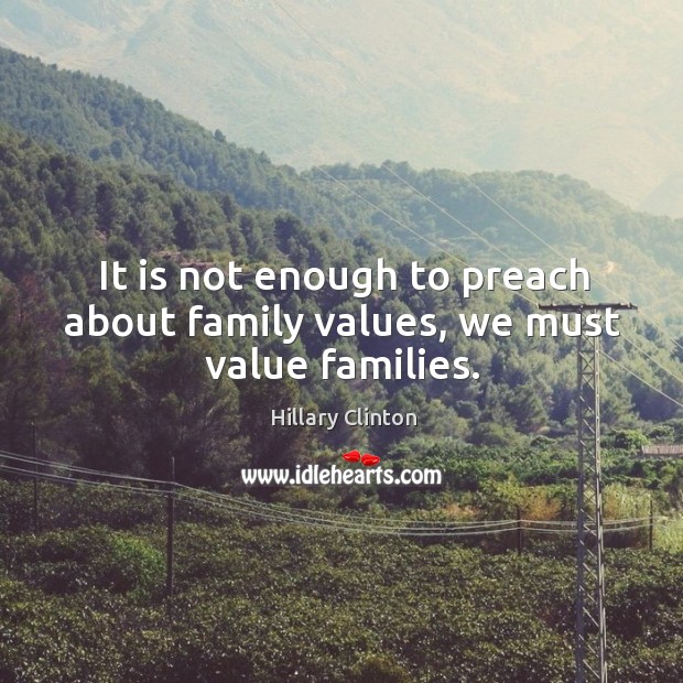 It is not enough to preach about family values, we must value families. Image