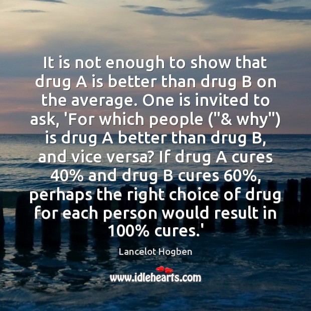 It is not enough to show that drug A is better than Lancelot Hogben Picture Quote