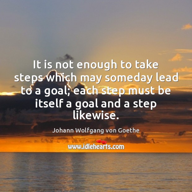 It is not enough to take steps which may someday lead to Johann Wolfgang von Goethe Picture Quote