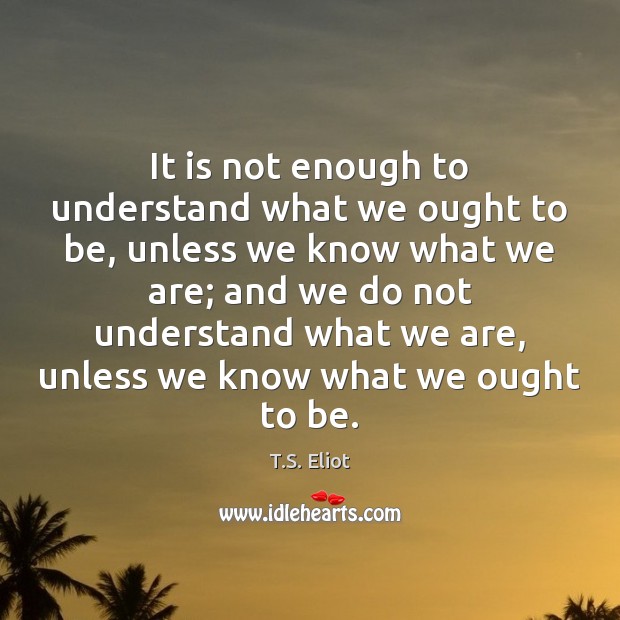It is not enough to understand what we ought to be, unless Image