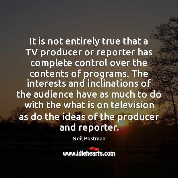 It is not entirely true that a TV producer or reporter has Neil Postman Picture Quote