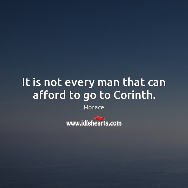 It is not every man that can afford to go to Corinth. Horace Picture Quote