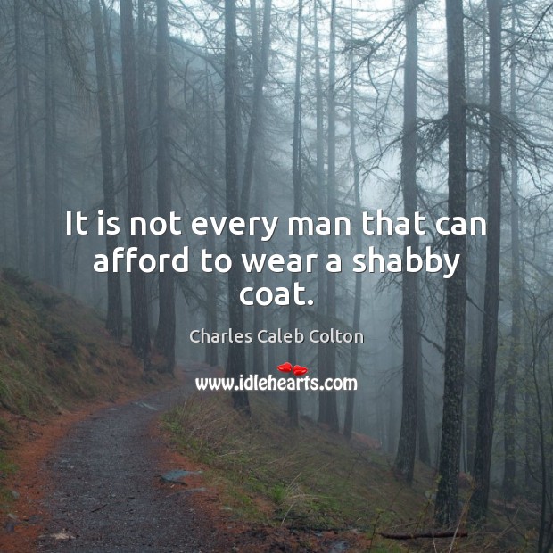 It is not every man that can afford to wear a shabby coat. Charles Caleb Colton Picture Quote