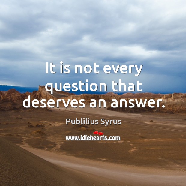 It is not every question that deserves an answer. Image