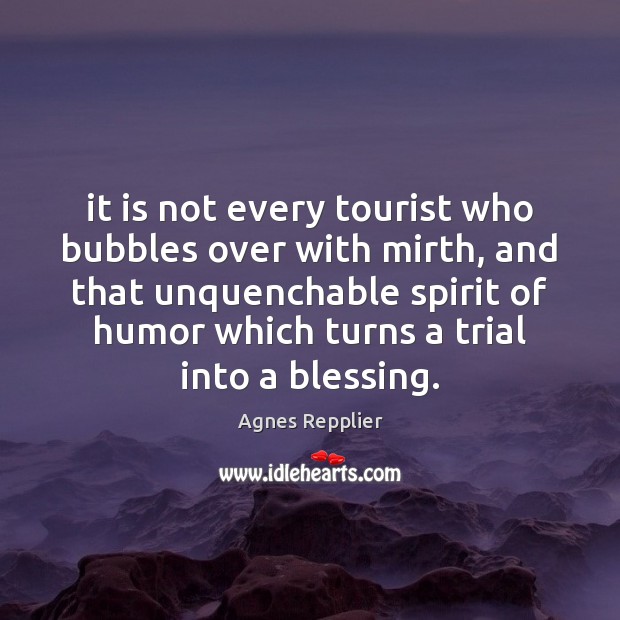 It is not every tourist who bubbles over with mirth, and that Agnes Repplier Picture Quote