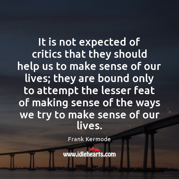 It is not expected of critics that they should help us to Frank Kermode Picture Quote