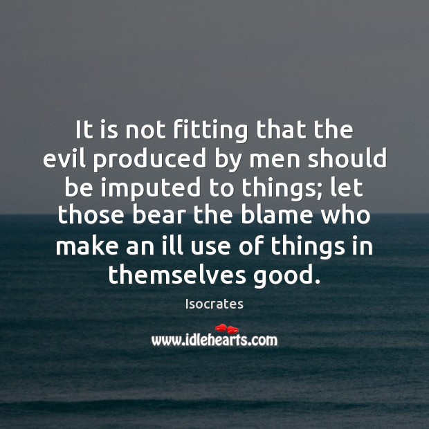 It is not fitting that the evil produced by men should be Isocrates Picture Quote