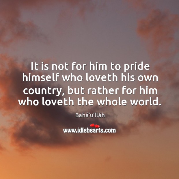 It is not for him to pride himself who loveth his own Bahá’u’lláh Picture Quote