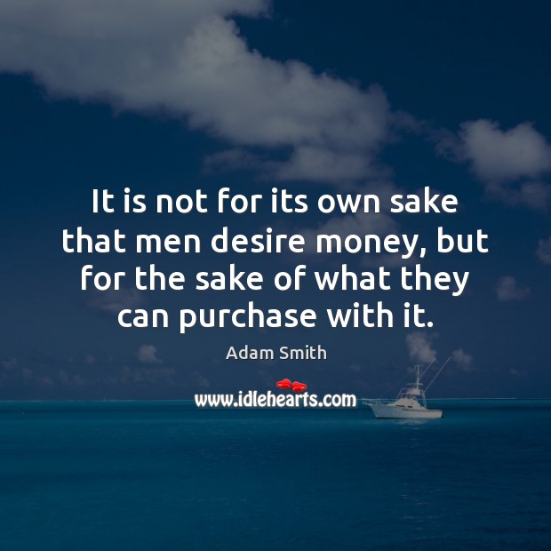It is not for its own sake that men desire money, but Adam Smith Picture Quote