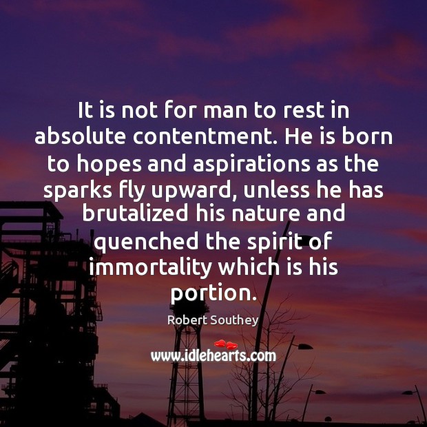 It is not for man to rest in absolute contentment. He is Robert Southey Picture Quote