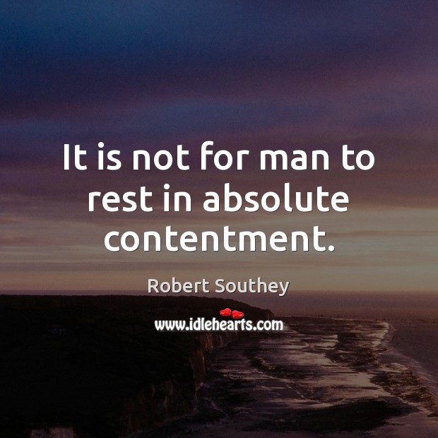 It is not for man to rest in absolute contentment. Robert Southey Picture Quote