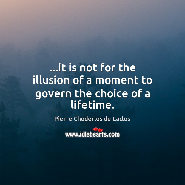 …it is not for the illusion of a moment to govern the choice of a lifetime. Pierre Choderlos de Laclos Picture Quote