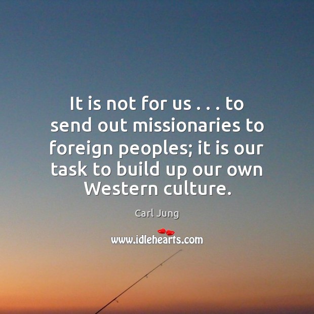 It is not for us . . . to send out missionaries to foreign peoples; Culture Quotes Image