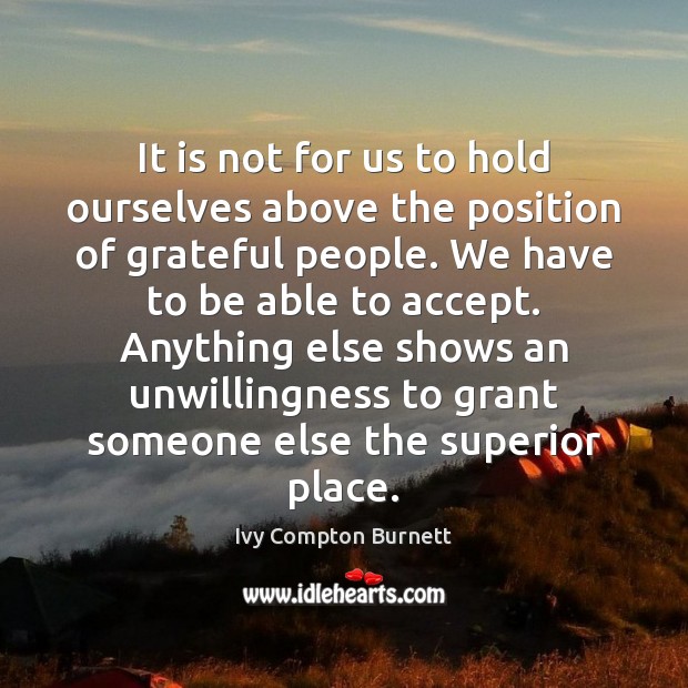 It is not for us to hold ourselves above the position of Ivy Compton Burnett Picture Quote