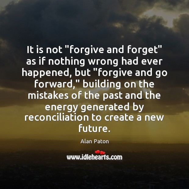 It is not “forgive and forget” as if nothing wrong had ever Alan Paton Picture Quote