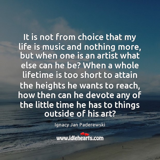 It is not from choice that my life is music and nothing Ignacy Jan Paderewski Picture Quote