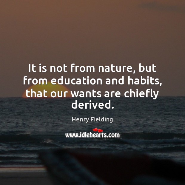 It is not from nature, but from education and habits, that our wants are chiefly derived. Henry Fielding Picture Quote
