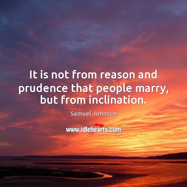 It is not from reason and prudence that people marry, but from inclination. Samuel Johnson Picture Quote