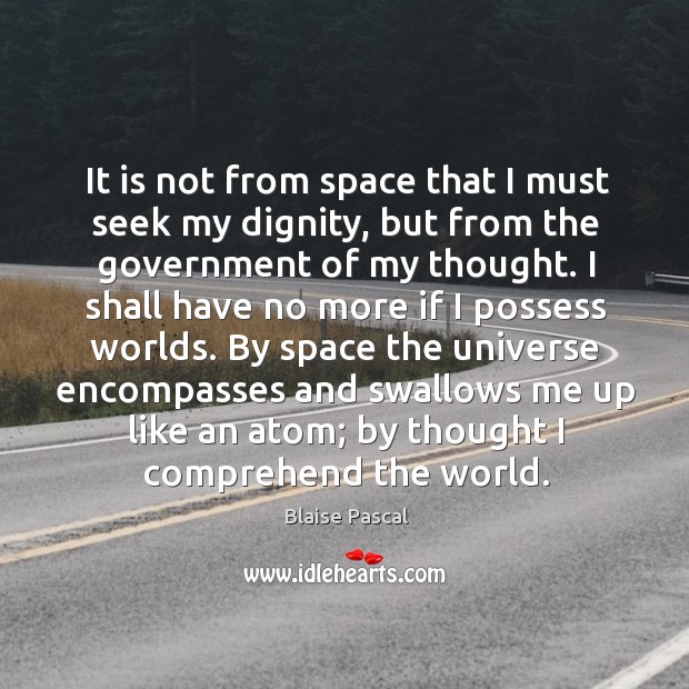 It is not from space that I must seek my dignity, but Blaise Pascal Picture Quote