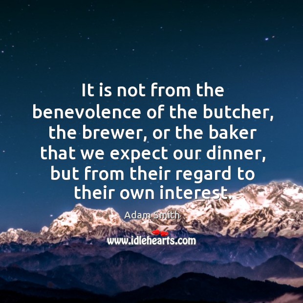 It is not from the benevolence of the butcher, the brewer, or the baker that we expect our dinner Adam Smith Picture Quote