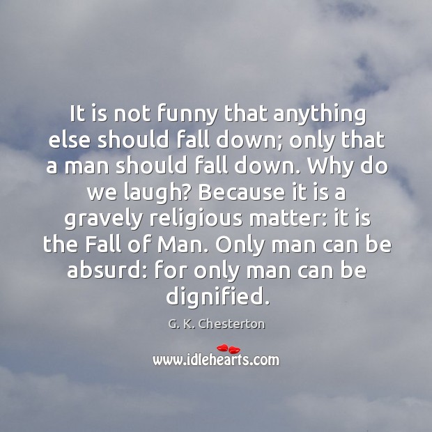 It is not funny that anything else should fall down; only that a man should fall down. G. K. Chesterton Picture Quote