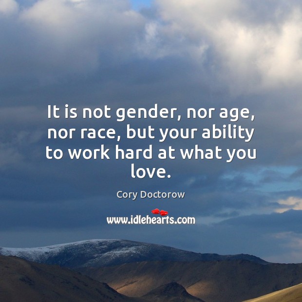 It is not gender, nor age, nor race, but your ability to work hard at what you love. Cory Doctorow Picture Quote