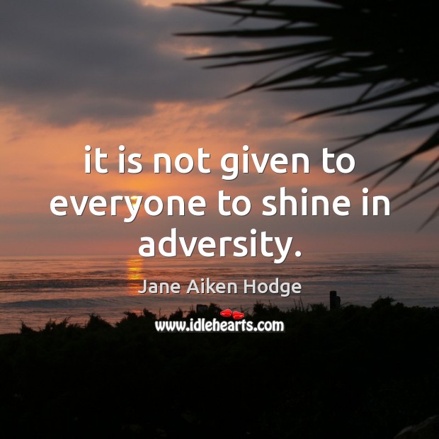 It is not given to everyone to shine in adversity. Jane Aiken Hodge Picture Quote