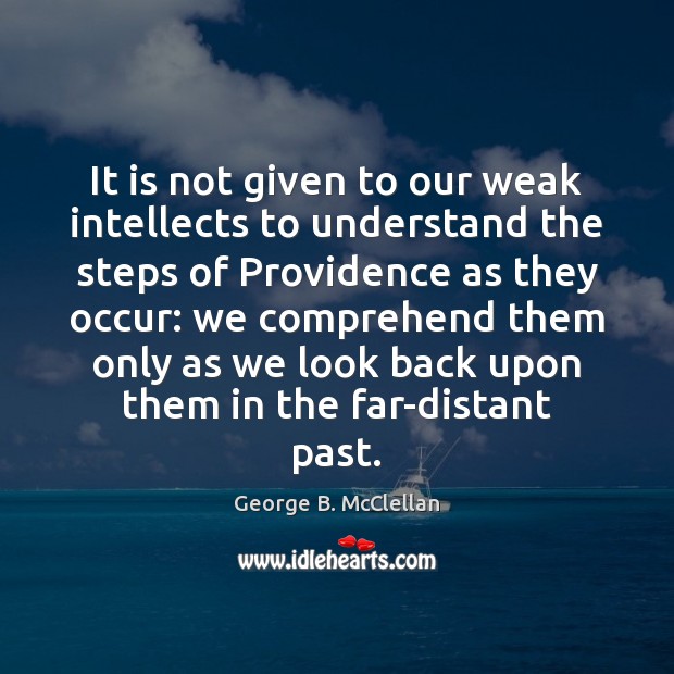 It is not given to our weak intellects to understand the steps George B. McClellan Picture Quote