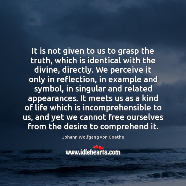 It is not given to us to grasp the truth, which is Johann Wolfgang von Goethe Picture Quote