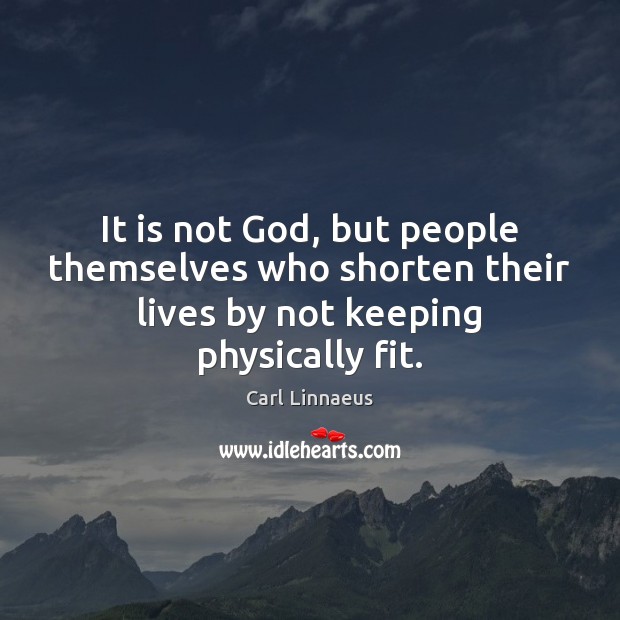 It is not God, but people themselves who shorten their lives by Carl Linnaeus Picture Quote