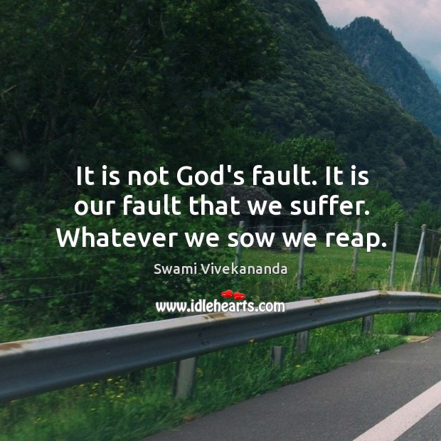 It is not God’s fault. It is our fault that we suffer. Whatever we sow we reap. Swami Vivekananda Picture Quote