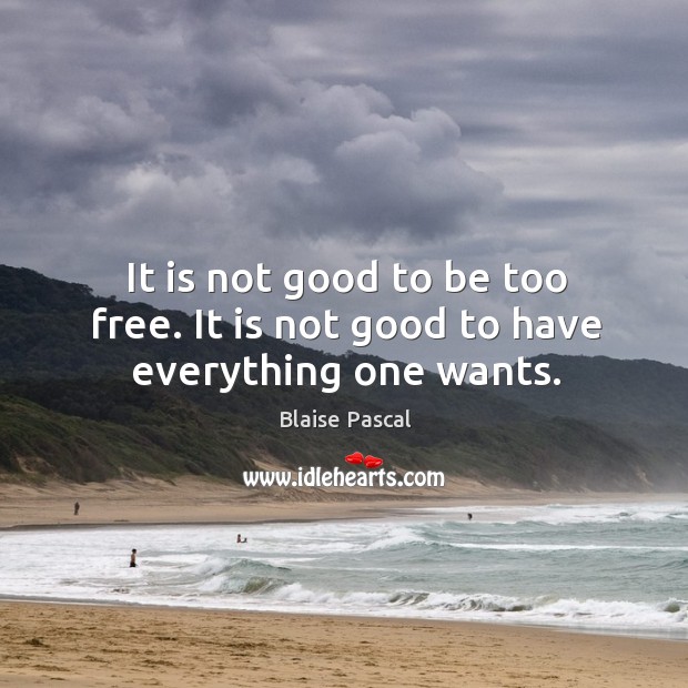It is not good to be too free. It is not good to have everything one wants. Blaise Pascal Picture Quote