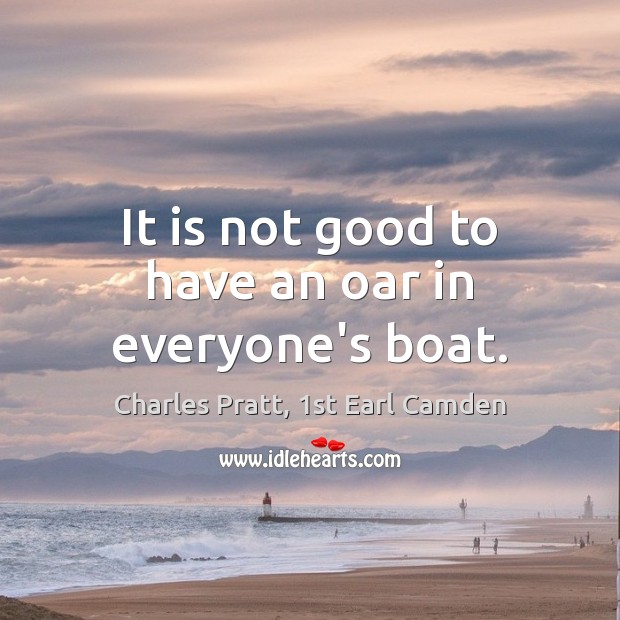 It is not good to have an oar in everyone’s boat. Charles Pratt, 1st Earl Camden Picture Quote