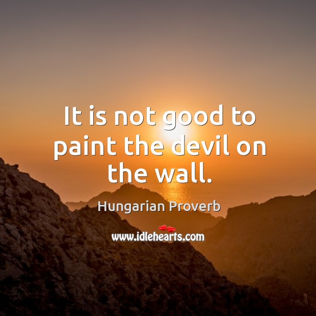 It is not good to paint the devil on the wall. Image