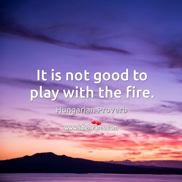 It is not good to play with the fire. Image