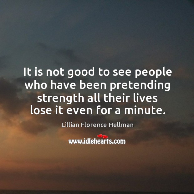 It is not good to see people who have been pretending strength all their lives lose it even for a minute. Image