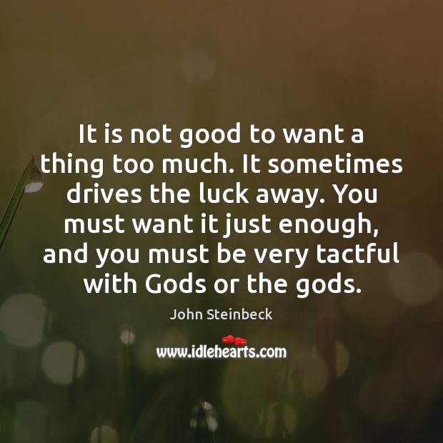 It is not good to want a thing too much. It sometimes John Steinbeck Picture Quote