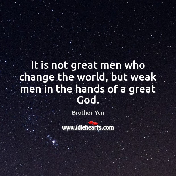 It is not great men who change the world, but weak men in the hands of a great God. Image