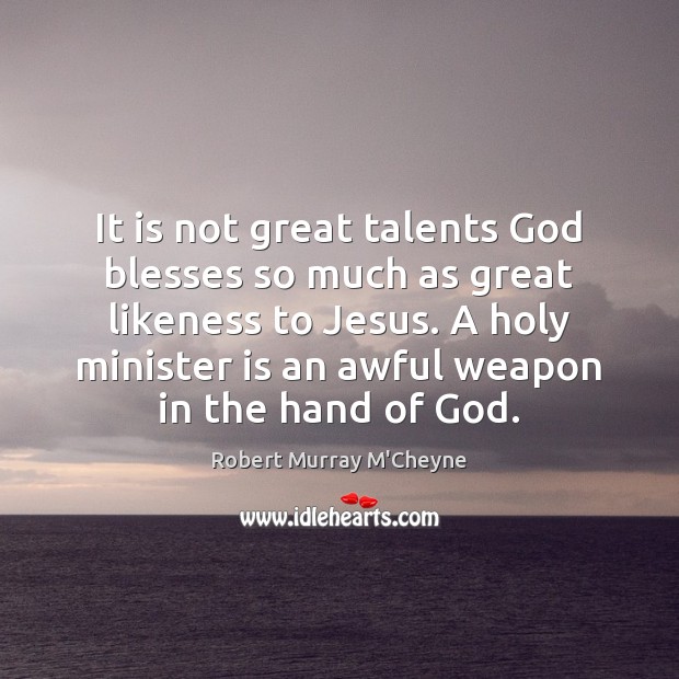 It is not great talents God blesses so much as great likeness Robert Murray M’Cheyne Picture Quote