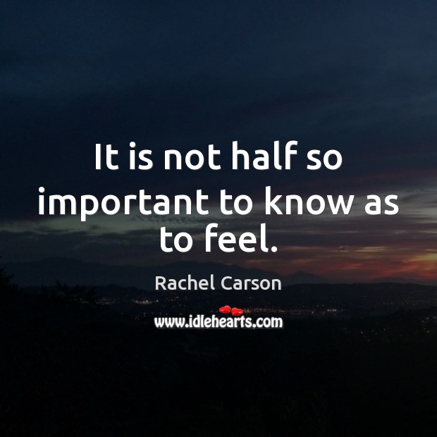It is not half so important to know as to feel. Rachel Carson Picture Quote